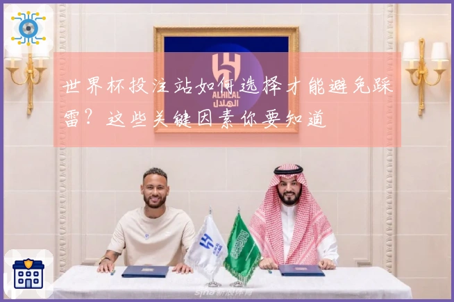 世界杯投注站如何选择才能避免踩雷？这些关键因素你要知道