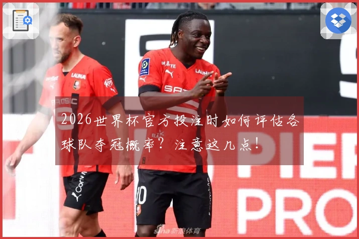 2026世界杯官方投注时如何评估各球队夺冠概率？注意这几点！